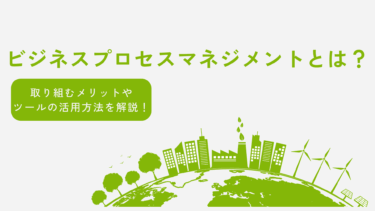 BPM（ビジネスプロセスマネジメント）とは？取り組むメリットやツールの活用方法を解説！
