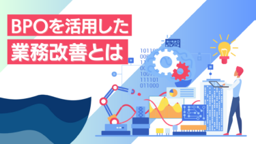 BPOを活用した業務改善とは？メリット・デメリットや導入時のポイントを解説します