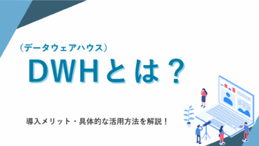 DWH（データウェアハウス）とは？導入メリット・具体的な活用方法を解説！