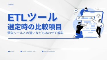 ETLツール選定時の比較項目は？類似ツールとの違いなどもあわせて解説
