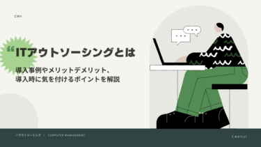 ITアウトソーシングとは？導入事例やメリットデメリット、導入時気を付けるポイントを解説