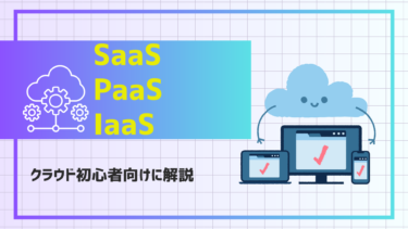 SaaS・PaaS・IaaSってなに？クラウド初心者が知っておくべき定義や違いについて解説