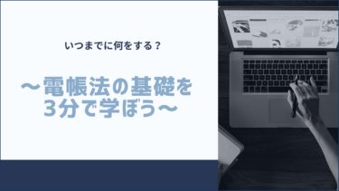 いつまでに何をする？～電帳法の基礎を3分で学ぼう～