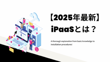【2026年最新】iPaaSとは？基礎知識から導入手順まで徹底解説！