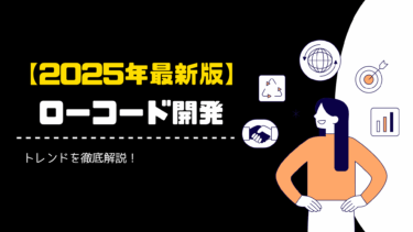 【2025年最新版】ローコード開発のトレンドを徹底解説！