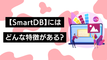 【SmartDB】にはどんな特徴がある？便利な機能や導入の注意点をご紹介