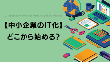 【中小企業のIT化】どこから始める？課題と失敗しない進め方を大公開！