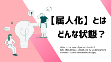 【属人化】とはどんな状態？よくある原因やデメリットを知って業務を標準化しよう