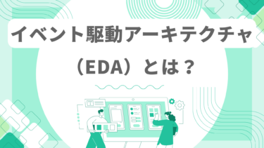 イベント駆動アーキテクチャ（EDA）とは？メリット・活用例を徹底解説！