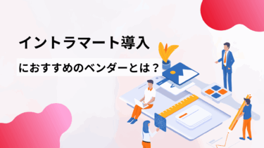 イントラマート導入におすすめのベンダーとは？失敗しないベンダー選定方法をご紹介！