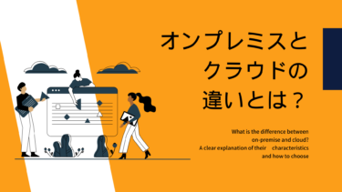 オンプレミスとクラウドの違いとは？それぞれの特徴や選び方をわかりやすくご紹介