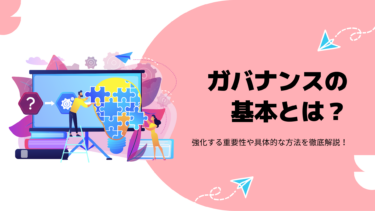 ガバナンスの基本とは？強化する重要性や具体的な方法を徹底解説！