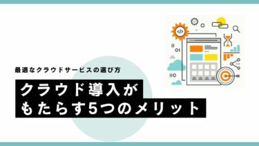 クラウド導入がもたらす5つのメリット | 最適なクラウドサービスの選び方