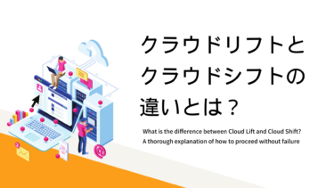 クラウドリフトとクラウドシフトの違いとは？失敗しない進め方まで徹底解説