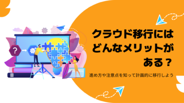 クラウド移行にはどんなメリットがある？進め方や注意点を知って計画的に移行しよう