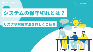 システムの保守切れとは？使い続けるリスクや対策方法を詳しくご紹介！
