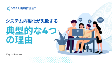 システム内製化が失敗する典型的な理由4選｜成功させる3つのポイントについても解説