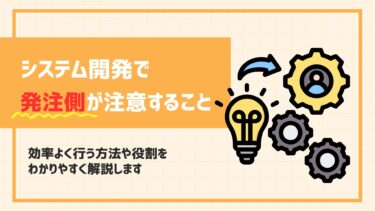 システム開発で発注側が注意することは？効率よく行う方法や役割をわかりやすく解説します