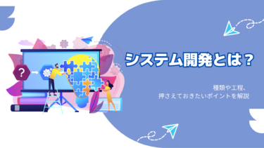 システム開発とは？種類や工程、押さえておきたいポイントを解説