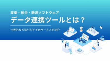データ連携ツールとは？代表的な方法やおすすめサービスを紹介