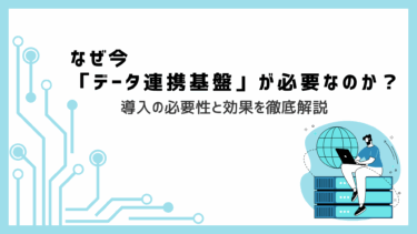 なぜ今「データ連携基盤」が必要なのか？導入の必要性と効果を徹底解説