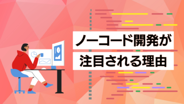 ノーコード開発とは？注目の理由とメリット・デメリットを解説