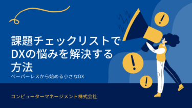 ペーパーレスから始める小さなDX！課題チェックリストでDXの悩みを解決する方法