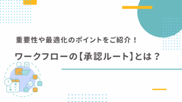 ワークフローの【承認ルート】とは？重要性や最適化のポイントをご紹介！