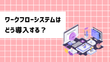 ワークフローシステムはどう導入する？メリットや導入のステップを詳しく解説