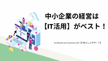 中小企業の経営はIT活用がベスト！【ITあんしんサポート】でビジネスを加速させよう