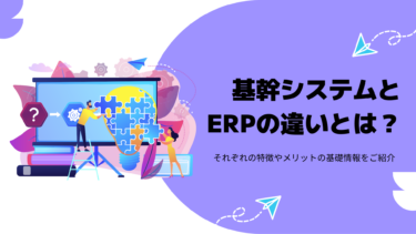 基幹システムとERPの違いとは？それぞれの特徴やメリットの基礎情報をご紹介