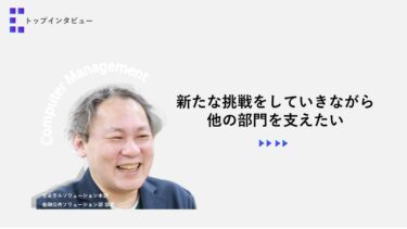 新たな挑戦をしていきながら、他の部門を支えたい【トップインタビュー  金融公共ソリューション部】
