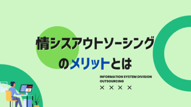 情シスアウトソーシングのメリットは？業務範囲の選定が成功のポイント