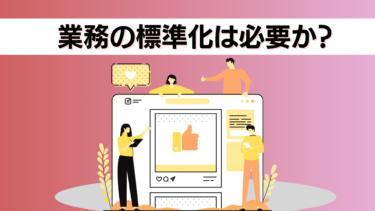 業務標準化はなぜ必要？目的やメリット・進め方をステップごとにご紹介