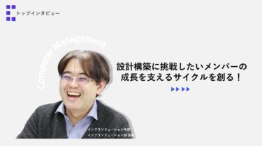 設計構築に挑戦したいメンバーの成長を支えるサイクルを創る！【トップインタビュー インフラソリューション部】