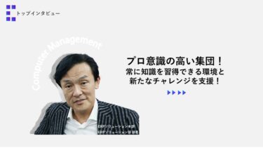 プロ意識の高い集団！常に知識を習得できる環境と新たなチャレンジを支援！【トップインタビューERPソリューション部】