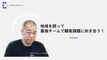地域を跨って最強チームで顧客課題に向き合う！【トップインタビュー ゼネラルソリューション本部】